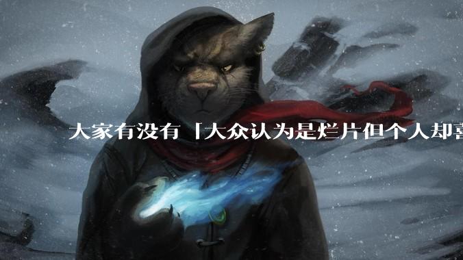 大家有没有「大众认为是烂片但个人却喜欢看」的影片？