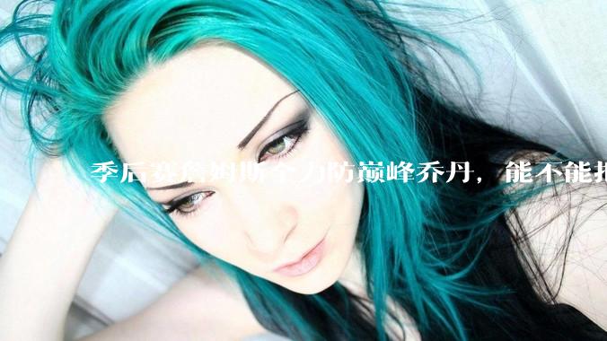 季后赛詹姆斯全力防巅峰乔丹，能不能把乔丹限制到25分以下？