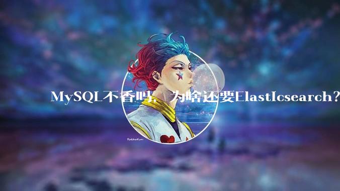 MySQL不香吗，为啥还要Elasticsearch？
