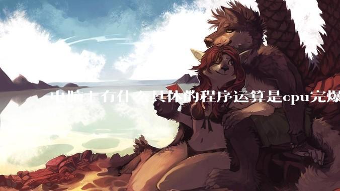 电脑上有什么具体的程序运算是cpu完爆gpu的？