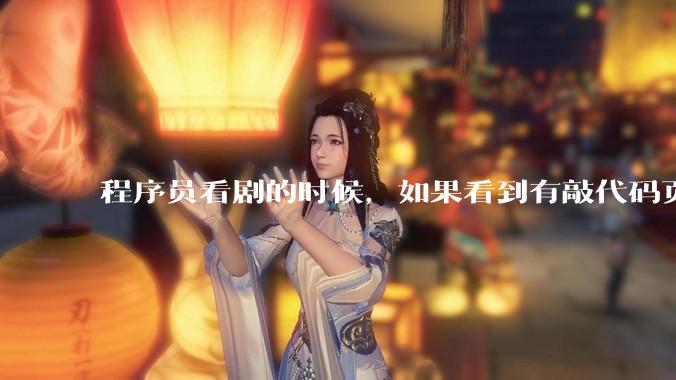 程序员看剧的时候，如果看到有敲代码页面，会暂停看代码吗？
