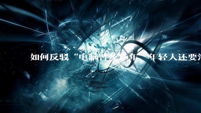 如何反驳“电脑普及15年，年轻人还要淘宝代装steam”?