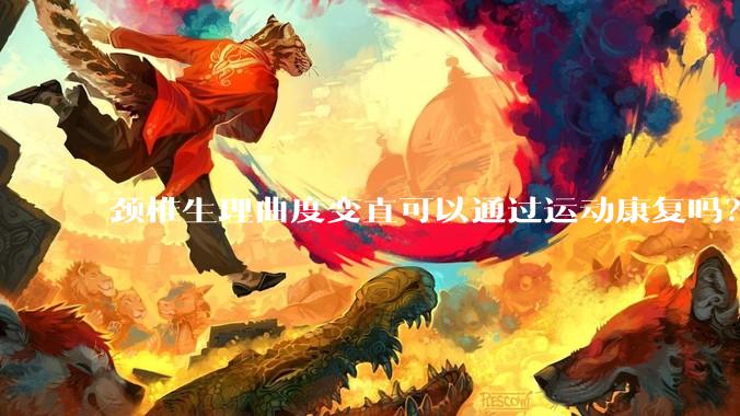 颈椎生理曲度变直可以通过运动康复吗？
