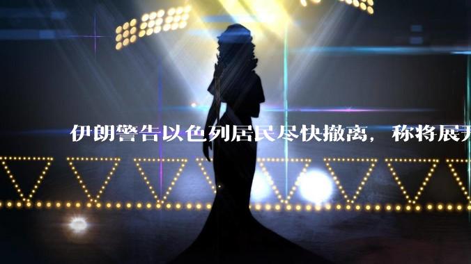 伊朗警告以色列居民尽快撤离，称将展开真正惩罚性打击，伊朗还有哪些底牌？以伊冲突会演变为中东全面战争吗？