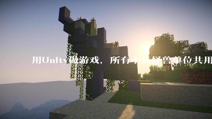 用Unity做游戏，所有小兵怪兽单位共用一个脚本写好还是每个单位用不同的脚本？