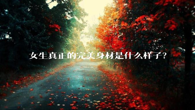女生真正的完美身材是什么样子？
