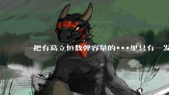 一把有葛立恒数弹容量的***里只有一发***，朝自己头开一枪能得到一万块，你会怎么打？