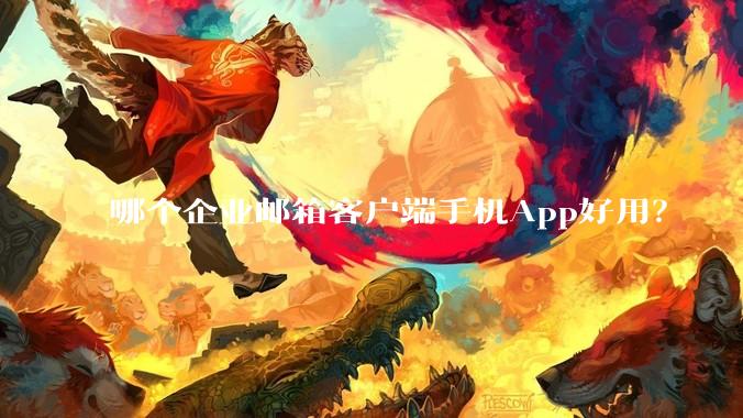 哪个企业邮箱客户端手机App好用？
