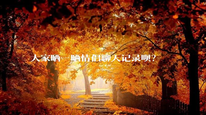 大家晒一晒情侣聊天记录呗？