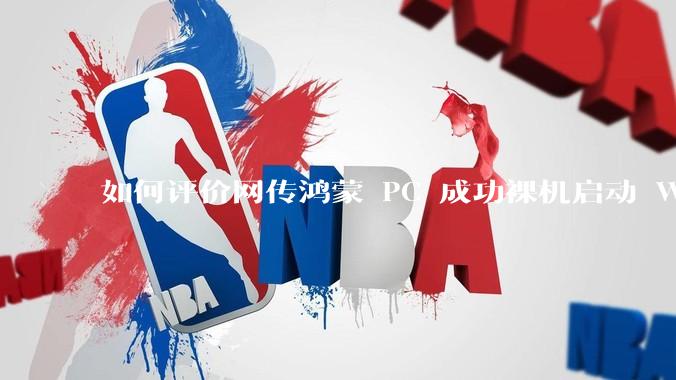 如何评价网传鸿蒙 PC 成功裸机启动 Windows ARM？